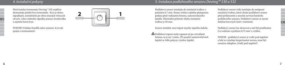 Je trvale spojen s termostatem! Podlahový senzor instalujte do instalační trubice o průměru 6.7 mm. Konec trubice zajistěte přelepením páskou před vniknutím betonu, samonivelačního lepidla.