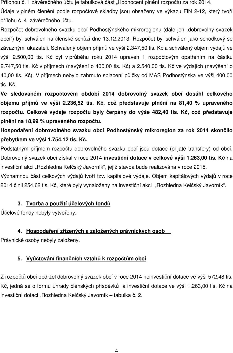 Rozpočet byl schválen jako schodkový se závaznými ukazateli. Schválený objem příjmů ve výši 2.347,50 tis. Kč a schválený objem výdajů ve výši 2.500,00 tis.