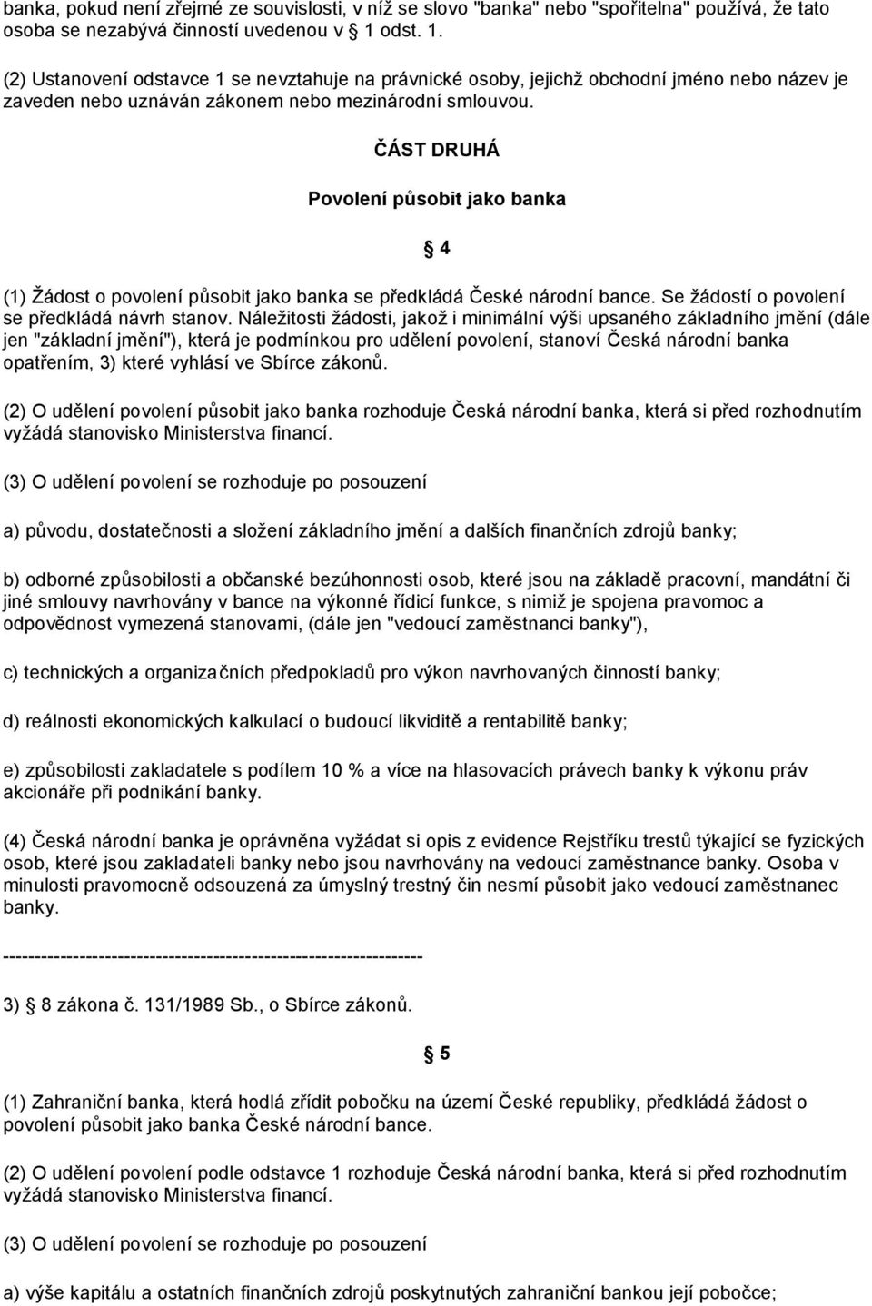 ČÁST DRUHÁ Povolení působit jako banka 4 (1) Žádost o povolení působit jako banka se předkládá České národní bance. Se žádostí o povolení se předkládá návrh stanov.