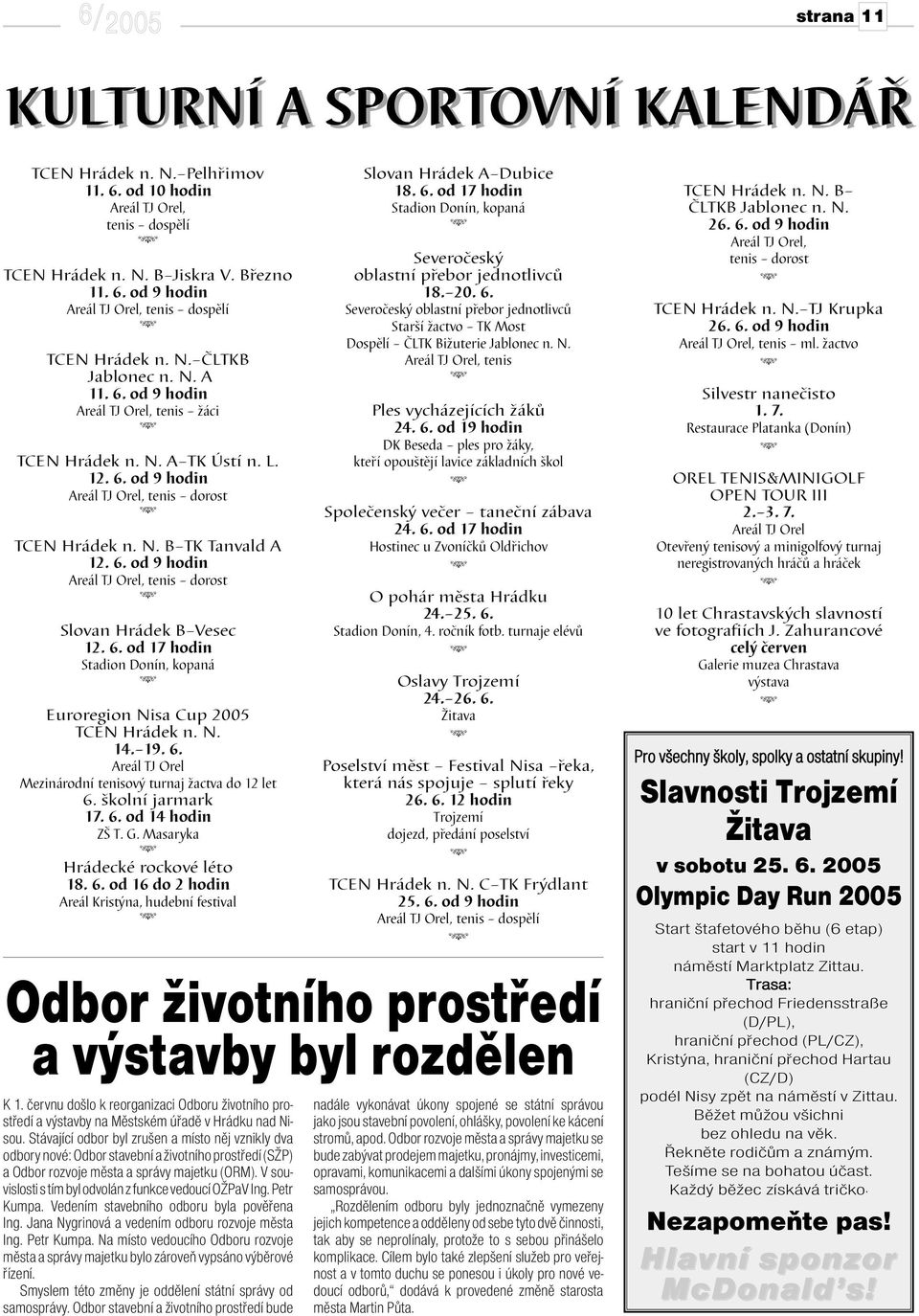 6. od 17 hodin Stadion Donín, kopaná Euroregion Nisa Cup 2005 TCEN Hrádek n. N. 14. 19. 6. Areál TJ Orel Mezinárodní tenisový turnaj žactva do 12 let 6. školní jarmark 17. 6. od 14 hodin ZŠ T. G.