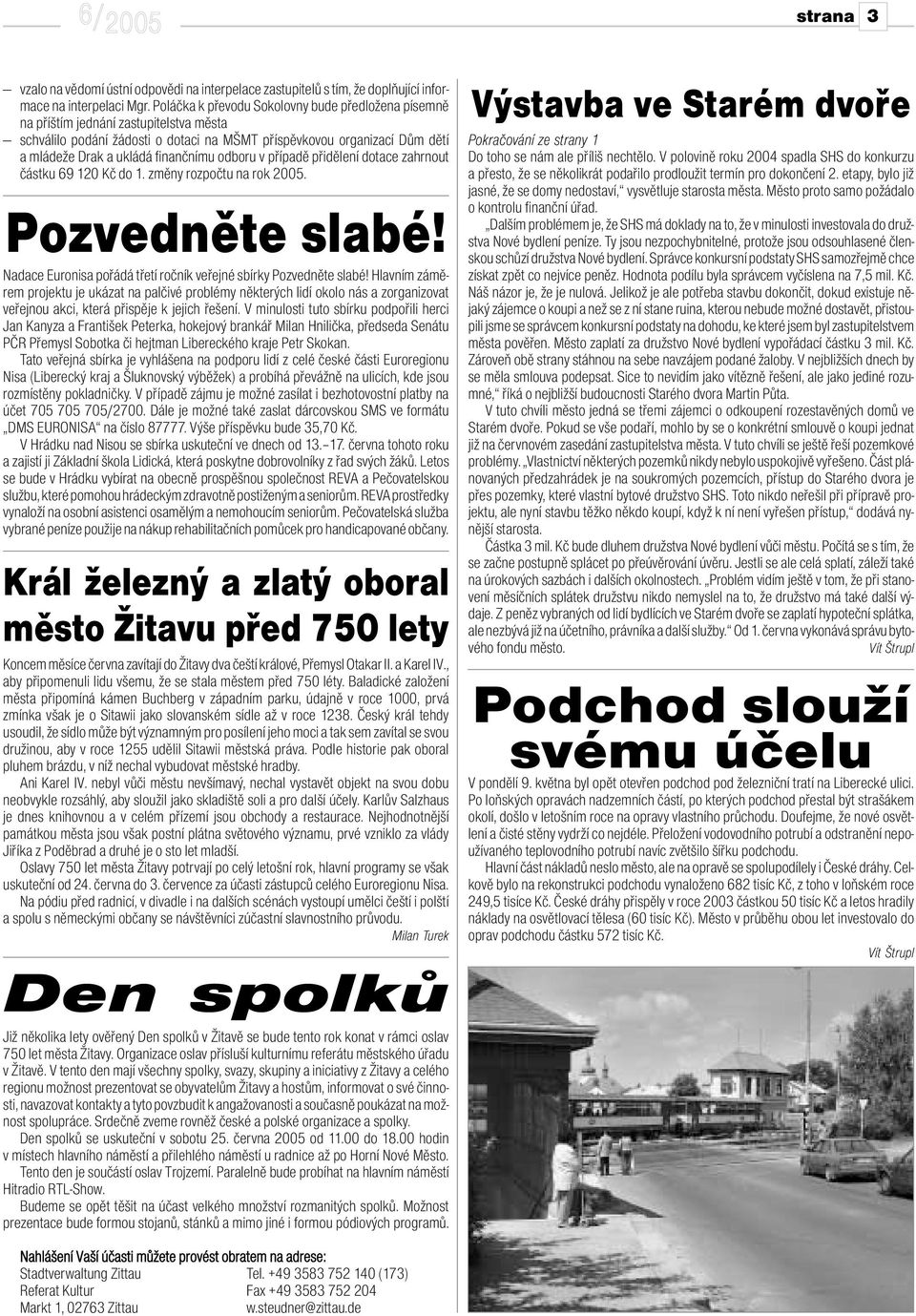 finančnímu odboru v případě přidělení dotace zahrnout částku 69 120 Kč do 1. změny rozpočtu na rok 2005. Pozvedněte slabé! Nadace Euronisa pořádá třetí ročník veřejné sbírky Pozvedněte slabé!