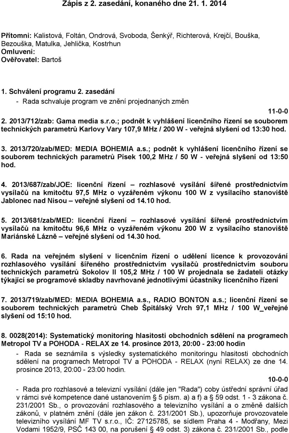 3. 2013/720/zab/MED: MEDIA BOHEMIA a.s.; podnět k vyhlášení licenčního řízení se souborem technických parametrů Písek 100,2 MHz / 50 W - veřejná slyšení od 13:50 hod. 4.