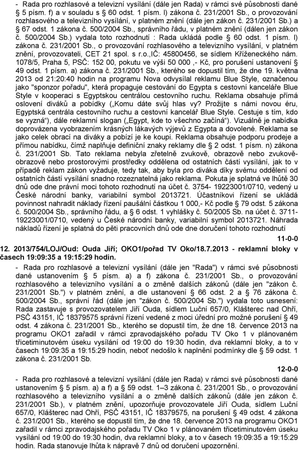 500/2004 Sb.) vydala toto rozhodnutí : Rada ukládá podle 60 odst. 1 písm. l) zákona č. 231/2001 Sb., o provozování rozhlasového a televizního vysílání, v platném znění, provozovateli, CET 21 spol.