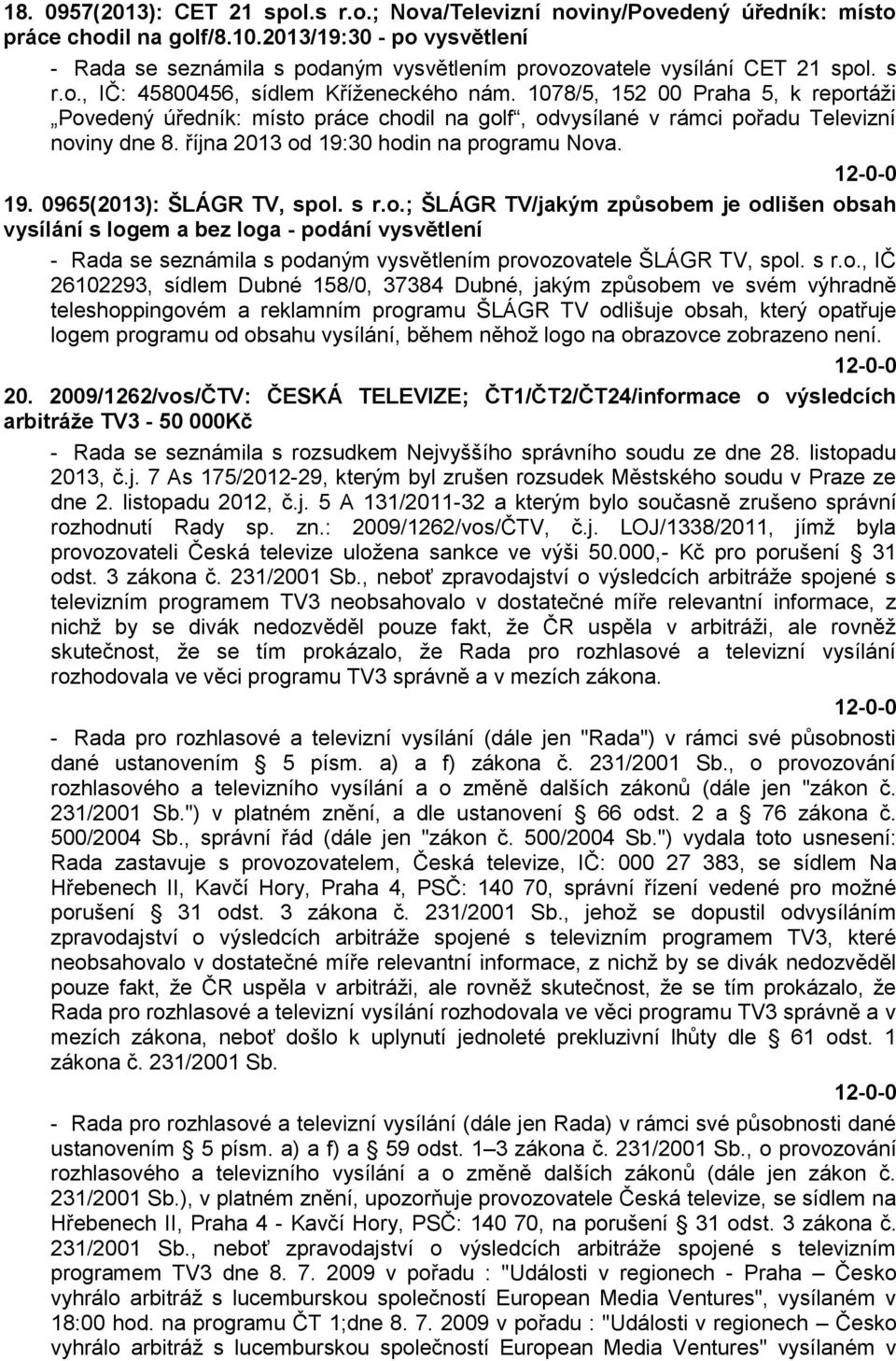 1078/5, 152 00 Praha 5, k reportáži Povedený úředník: místo práce chodil na golf, odvysílané v rámci pořadu Televizní noviny dne 8. října 2013 od 19:30 hodin na programu Nova. 19. 0965(2013): ŠLÁGR TV, spol.