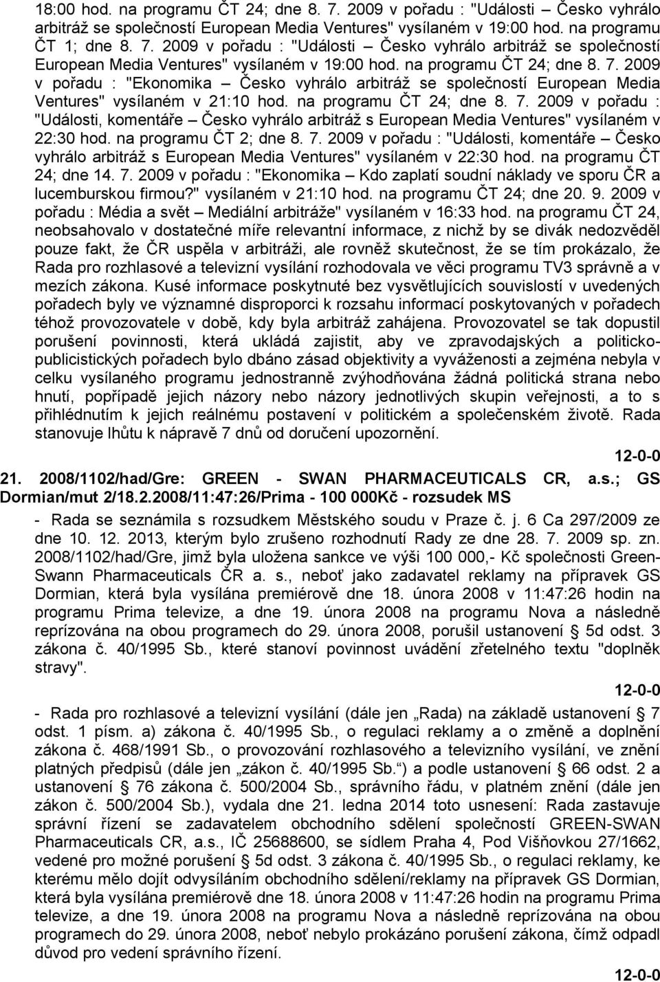 7. 2009 v pořadu : "Ekonomika Kdo zaplatí soudní náklady ve sporu ČR a lucemburskou firmou?" vysílaném v 21:10 hod. na programu ČT 24; dne 20. 9.