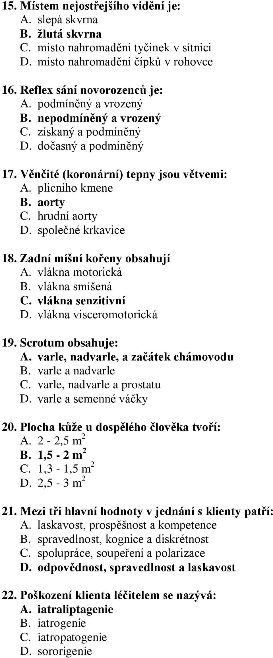 společné krkavice 18. Zadní míšní kořeny obsahují A. vlákna motorická B. vlákna smíšená C. vlákna senzitivní D. vlákna visceromotorická 19. Scrotum obsahuje: A. varle, nadvarle, a začátek chámovodu B.