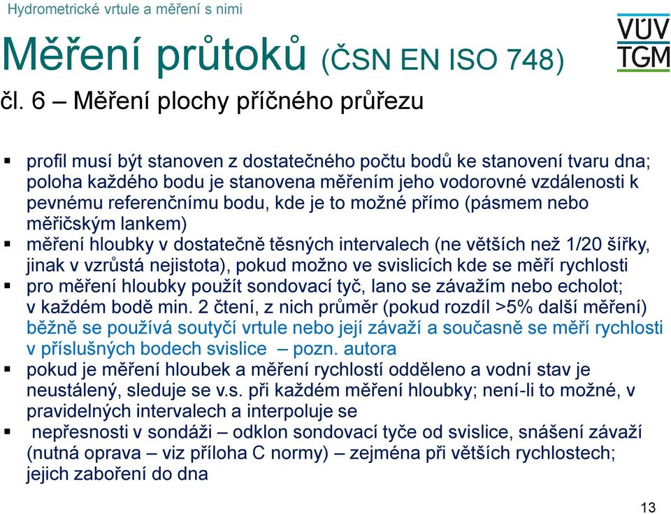 je to možné přímo (pásmem nebo měřčským lankem) měření hlobky v dostatečně těsných ntervalech (ne větších než 1/0 šířky, jnak v vzrůstá nejstota), pokd možno ve svslcích kde se měří rychlost pro