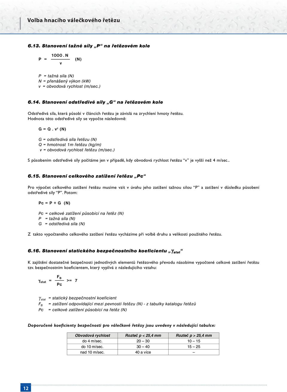 v 2 (N) G = odstředivá síla řetězu (N) Q = hmotnost 1m řetězu (kg/m) v = obvodová rychlost řetězu (m/sec.