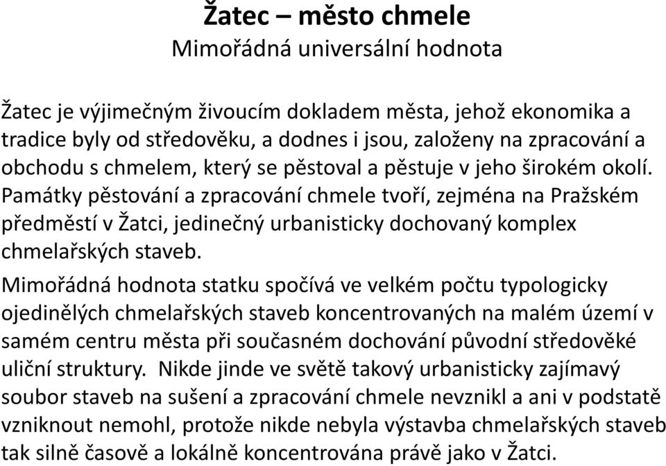 Památky pěstování a zpracování chmele tvoří, zejména na Pražském předměstí v Žatci, jedinečný urbanisticky dochovaný komplex chmelařských staveb.