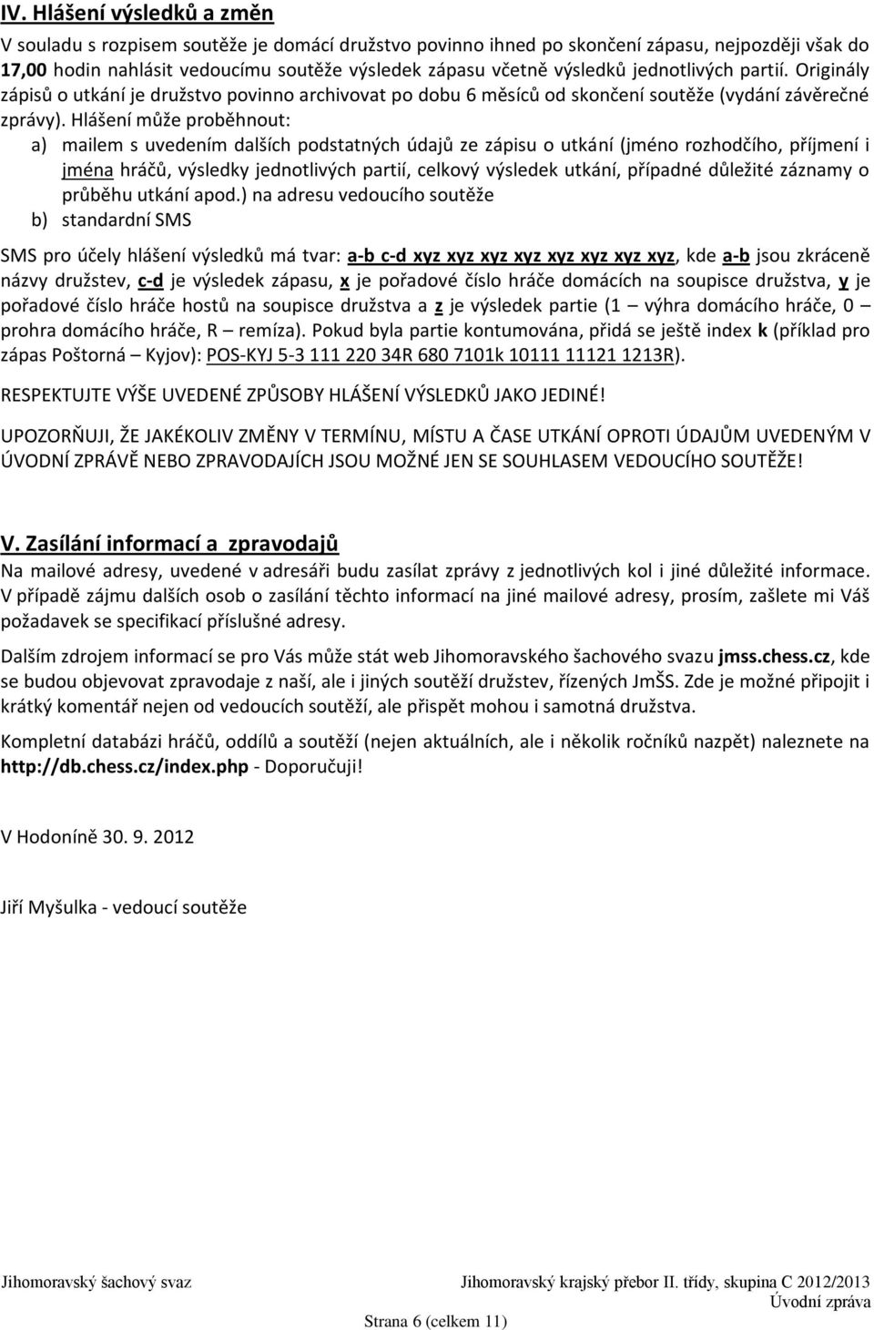 Hlášení může proběhnout: a) mailem s uvedením dalších podstatných údajů ze zápisu o utkání (jméno rozhodčího, příjmení i jména hráčů, výsledky jednotlivých partií, celkový výsledek utkání, případné