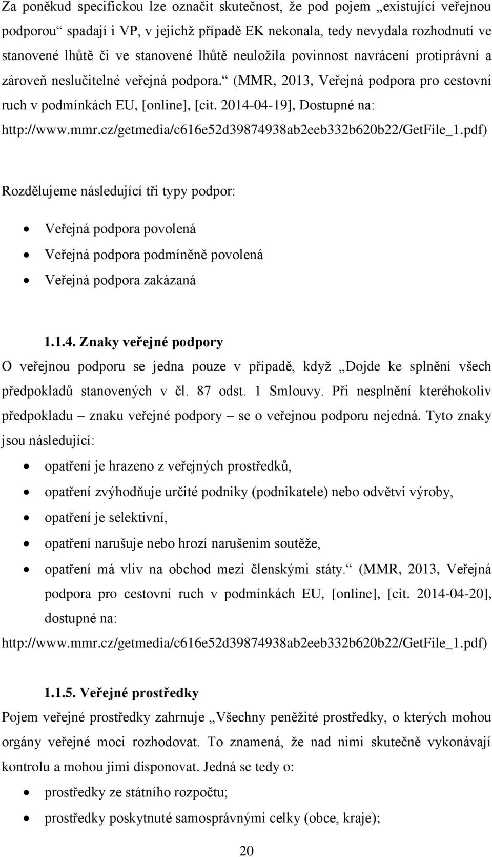 mmr.cz/getmedia/c616e52d39874938ab2eeb332b620b22/getfile_1.pdf) Rozdělujeme následující tři typy podpor: Veřejná podpora povolená Veřejná podpora podmíněně povolená Veřejná podpora zakázaná 1.1.4. Znaky veřejné podpory O veřejnou podporu se jedna pouze v případě, když Dojde ke splnění všech předpokladů stanovených v čl.