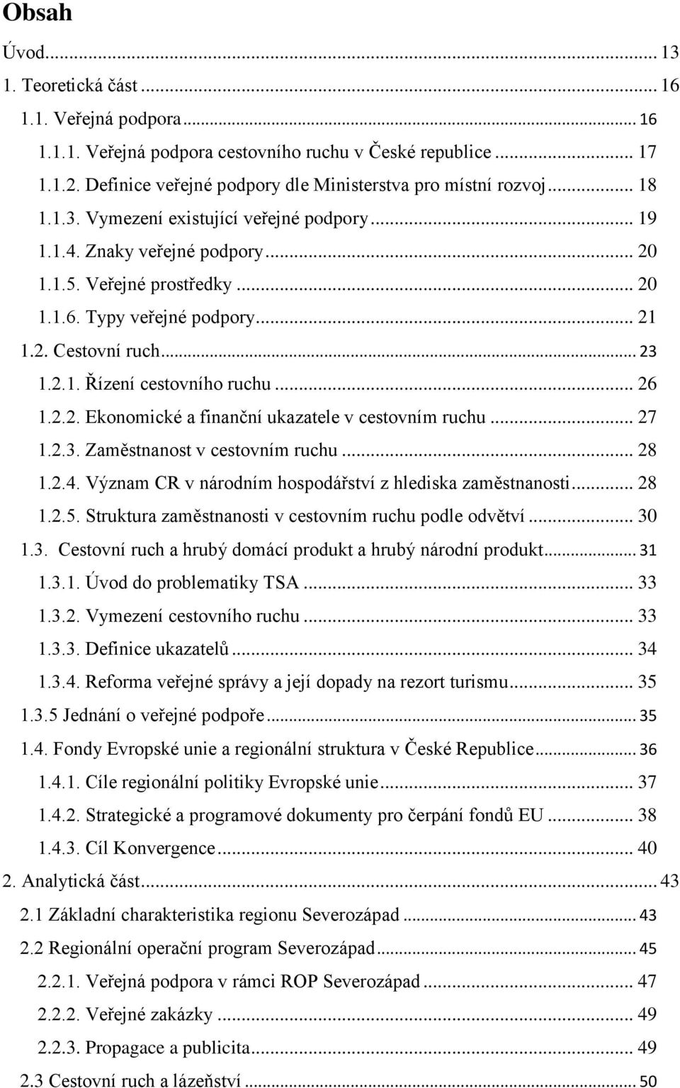 .. 26 1.2.2. Ekonomické a finanční ukazatele v cestovním ruchu... 27 1.2.3. Zaměstnanost v cestovním ruchu... 28 1.2.4. Význam CR v národním hospodářství z hlediska zaměstnanosti... 28 1.2.5.