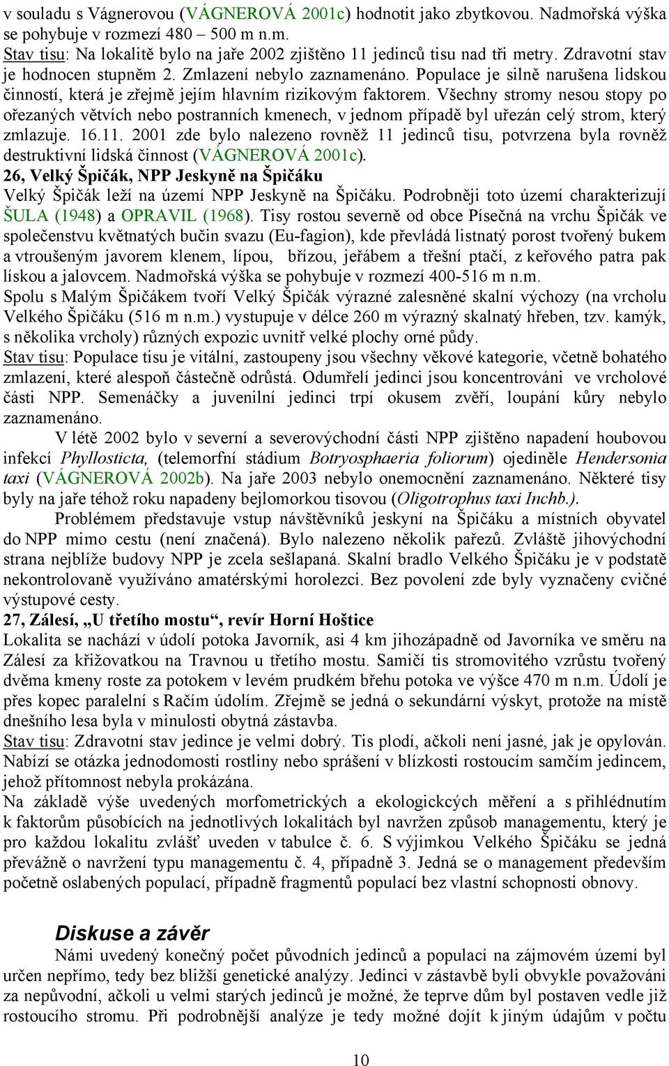 Všechny stromy nesou stopy po ořezaných větvích nebo postranních kmenech, v jednom případě byl uřezán celý strom, který zmlazuje. 16.11.