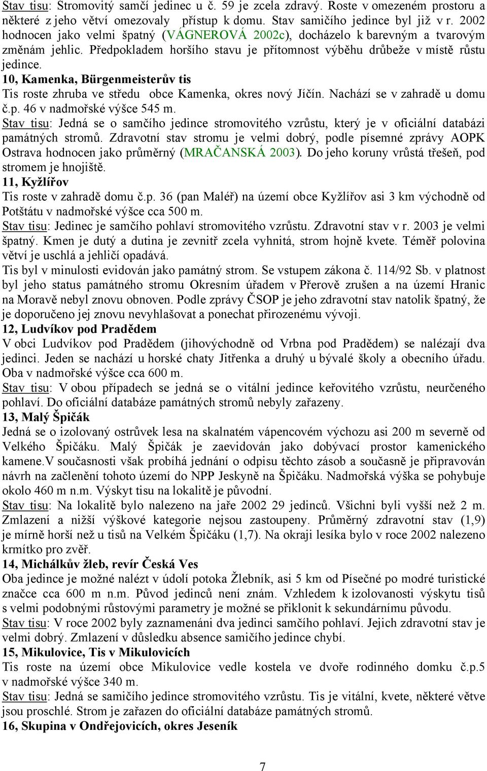 10, Kamenka, Bürgenmeisterův tis Tis roste zhruba ve středu obce Kamenka, okres nový Jíčín. Nachází se v zahradě u domu č.p. 46 v nadmořské výšce 545 m.