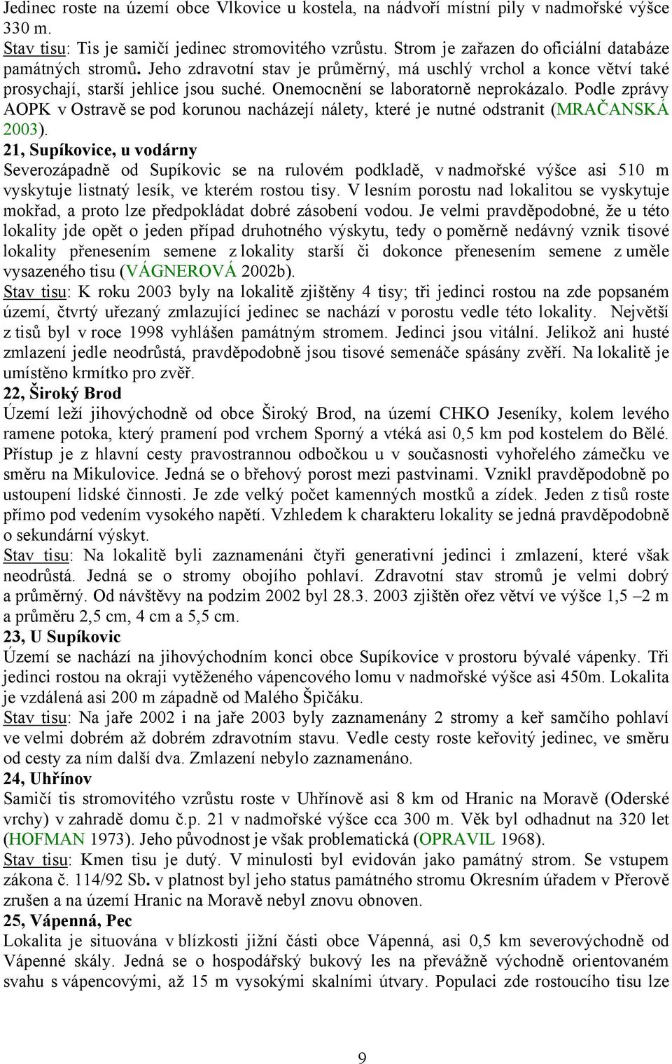 Onemocnění se laboratorně neprokázalo. Podle zprávy AOPK v Ostravě se pod korunou nacházejí nálety, které je nutné odstranit (MRAČANSKÁ 2003).