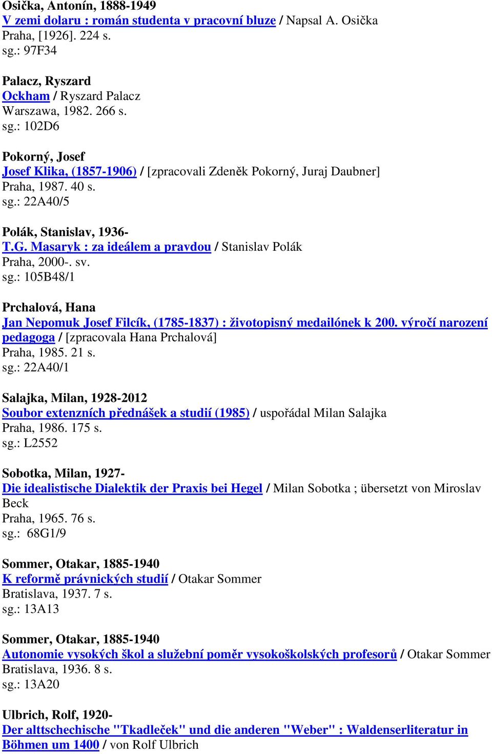 G. Masaryk : za ideálem a pravdou / Stanislav Polák Praha, 2000-. sv. sg.: 105B48/1 Prchalová, Hana Jan Nepomuk Josef Filcík, (1785-1837) : životopisný medailónek k 200.