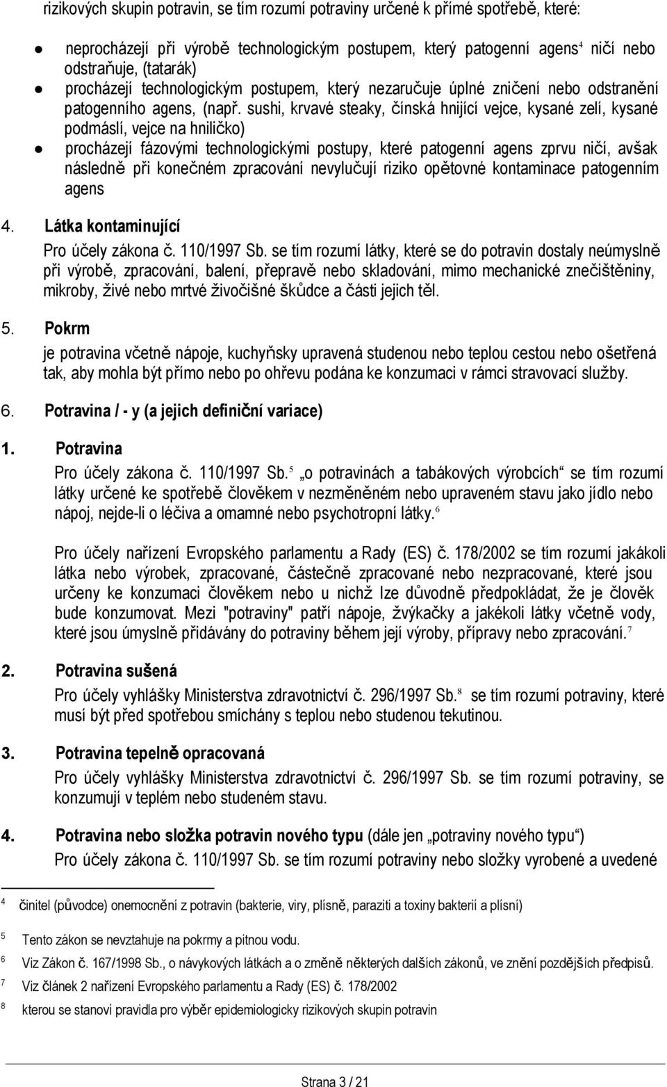 sushi, krvavé steaky, čínská hnijící vejce, kysané zelí, kysané podmáslí, vejce na hniličko) procházejí fázovými technologickými postupy, které patogenní agens zprvu ničí, avšak následně při konečném