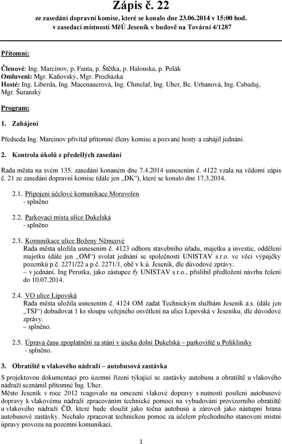 Zahájení Předseda Ing. Marcinov přivítal přítomné členy komise a pozvané hosty a zahájil jednání. 2. Kontrola úkolů z předešlých zasedání Rada města na svém 135. zasedání konaném dne 7.4.