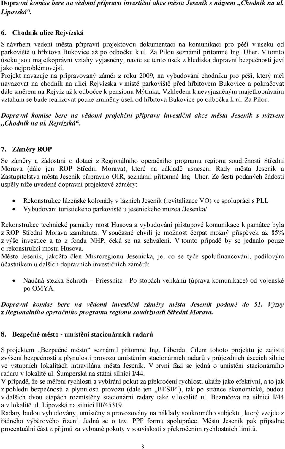 Uher. V tomto úseku jsou majetkoprávní vztahy vyjasněny, navíc se tento úsek z hlediska dopravní bezpečnosti jeví jako nejproblémovější.