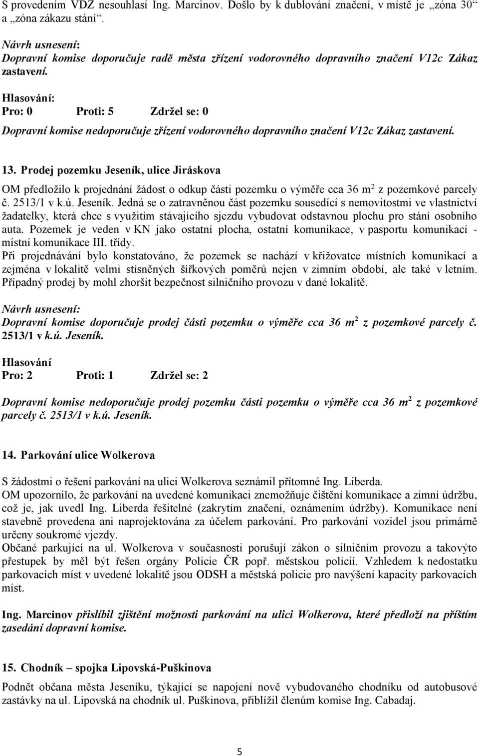 Pro: 0 Proti: 5 Zdržel se: 0 Dopravní komise nedoporučuje zřízení vodorovného dopravního značení V12c Zákaz zastavení. 13.