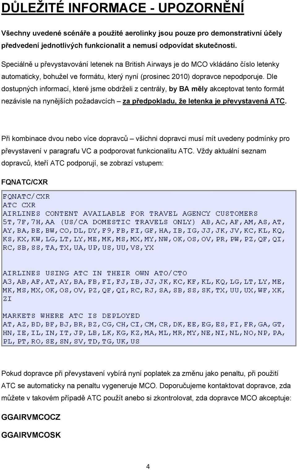 Dle dostupných informací, které jsme obdrželi z centrály, by BA měly akceptovat tento formát nezávisle na nynějších požadavcích za předpokladu, že letenka je převystavená ATC.