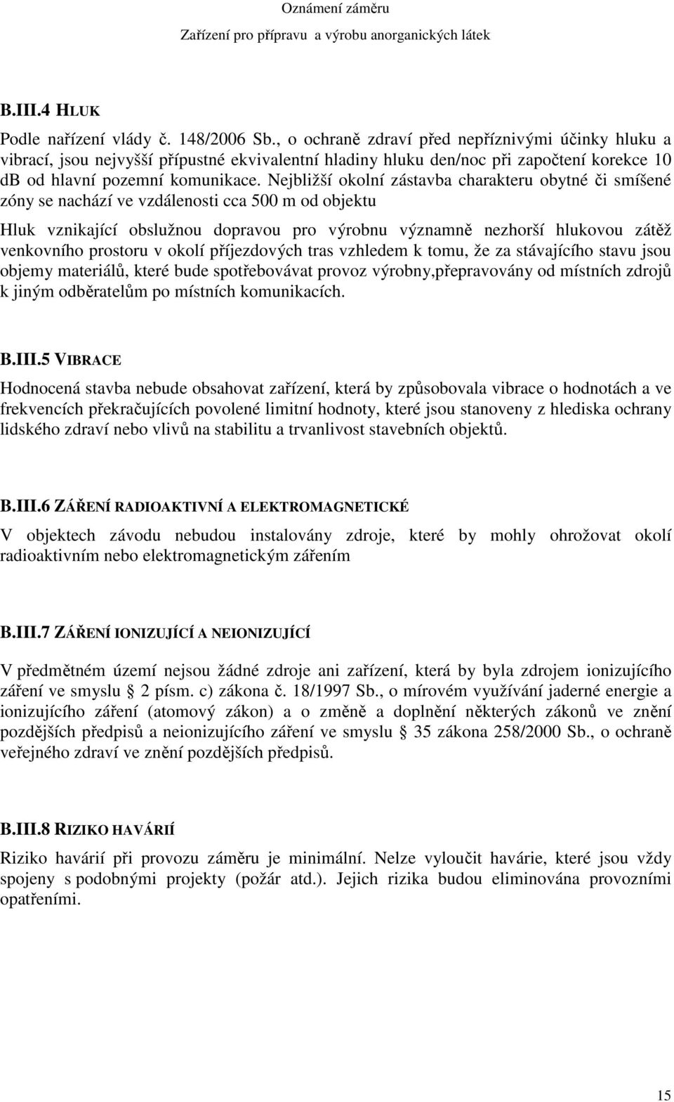 Nejbližší okolní zástavba charakteru obytné či smíšené zóny se nachází ve vzdálenosti cca 500 m od objektu Hluk vznikající obslužnou dopravou pro výrobnu významně nezhorší hlukovou zátěž venkovního