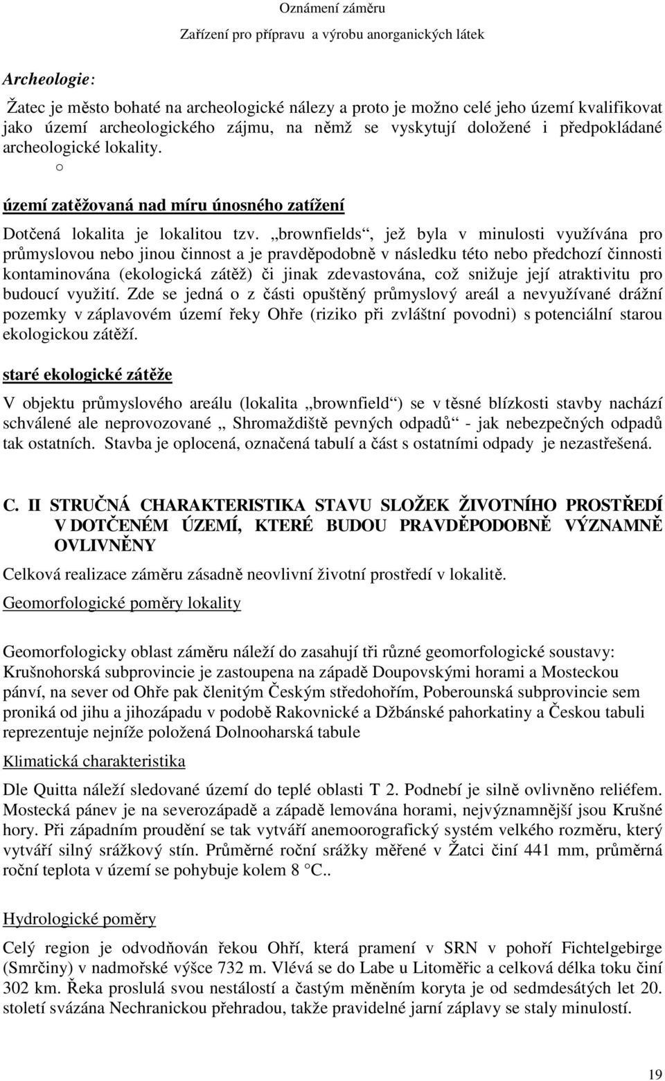 brownfields, jež byla v minulosti využívána pro průmyslovou nebo jinou činnost a je pravděpodobně v následku této nebo předchozí činnosti kontaminována (ekologická zátěž) či jinak zdevastována, což