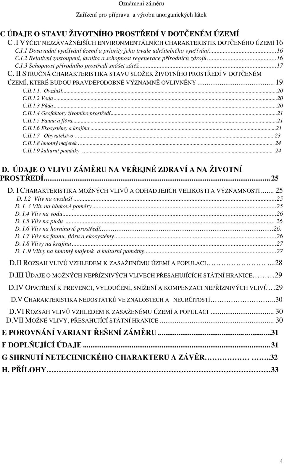 II STRUČNÁ CHARAKTERISTIKA STAVU SLOŽEK ŽIVOTNÍHO PROSTŘEDÍ V DOTČENÉM ÚZEMÍ, KTERÉ BUDOU PRAVDĚPODOBNĚ VÝZNAMNĚ OVLIVNĚNY... 19 C.II.1.1. Ovzduší...20 C.II.1.2 Voda...20 C.II.1.3 Půda...20 C.II.1.4 Geofaktory životního prostředí.