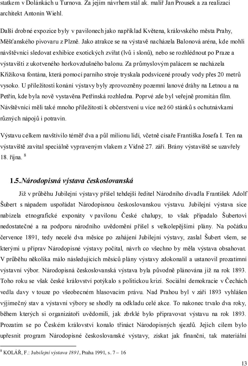 Jako atrakce se na výstavě nacházela Balonová aréna, kde mohli návštěvníci sledovat exhibice exotických zvířat (lvů i slonů), nebo se rozhlédnout po Praze a výstavišti z ukotveného horkovzdušného