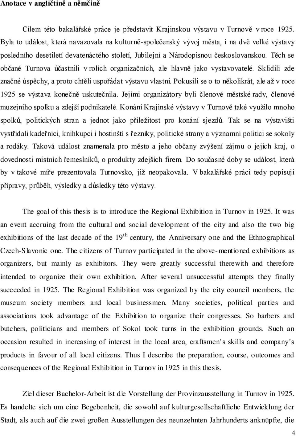 Těch se občané Turnova účastnili v rolích organizačních, ale hlavně jako vystavovatelé. Sklidili zde značné úspěchy, a proto chtěli uspořádat výstavu vlastní.