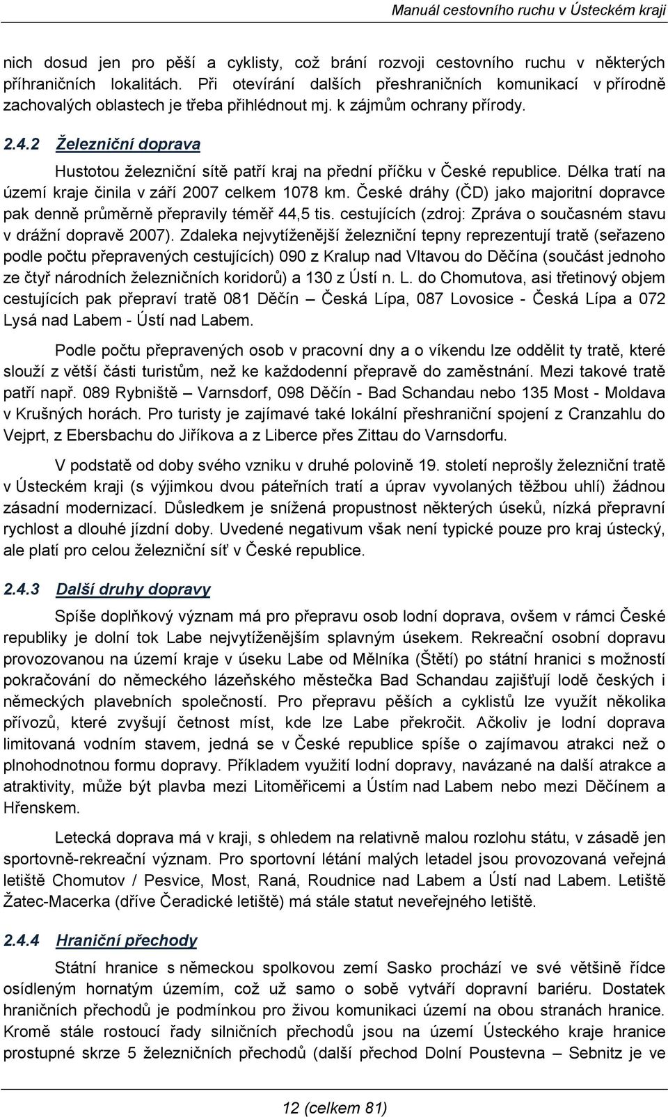 2 Ţelezniční doprava Hustotou ţelezniční sítě patří kraj na přední příčku v České republice. Délka tratí na území kraje činila v září 2007 celkem 1078 km.