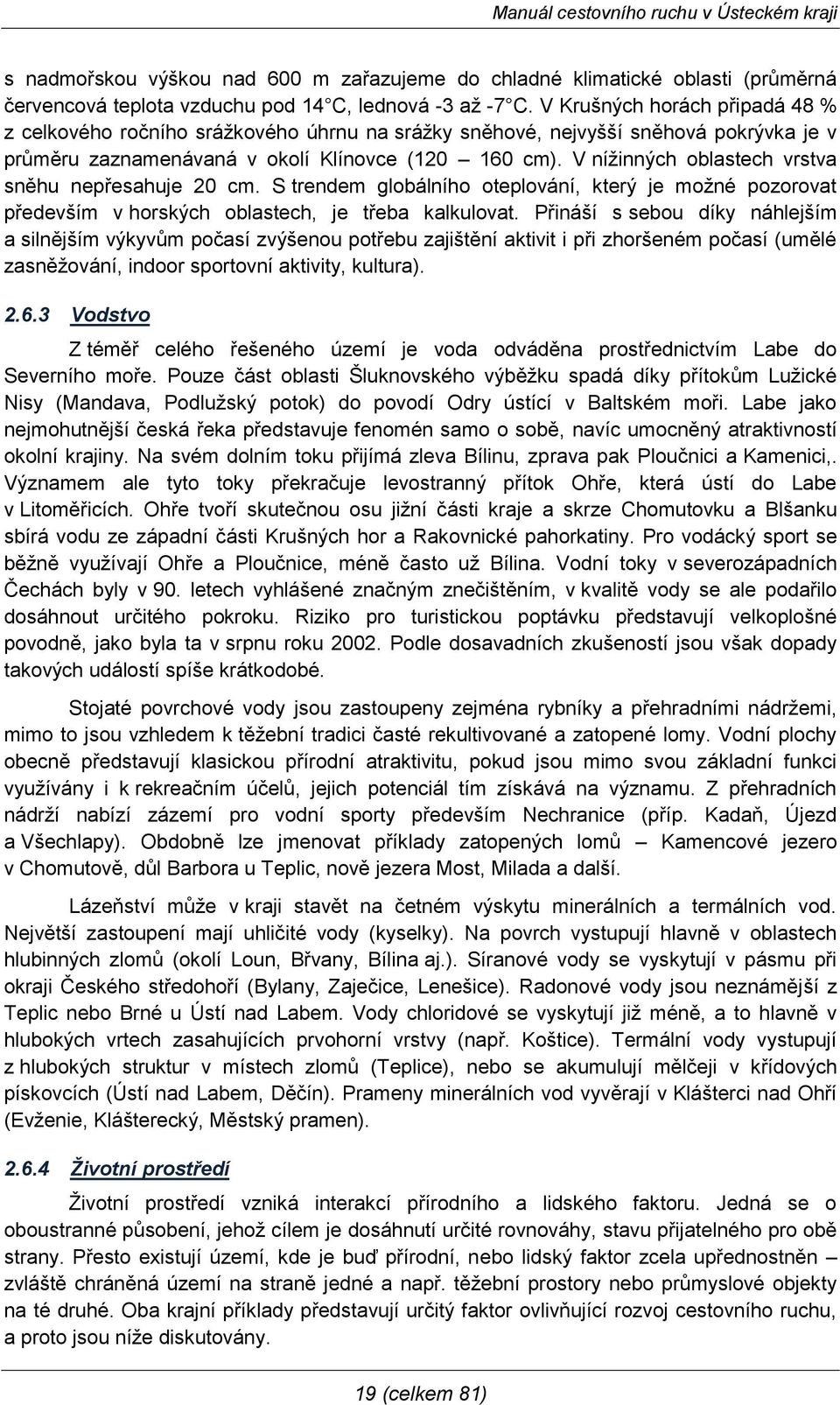 V níţinných oblastech vrstva sněhu nepřesahuje 20 cm. S trendem globálního oteplování, který je moţné pozorovat především v horských oblastech, je třeba kalkulovat.