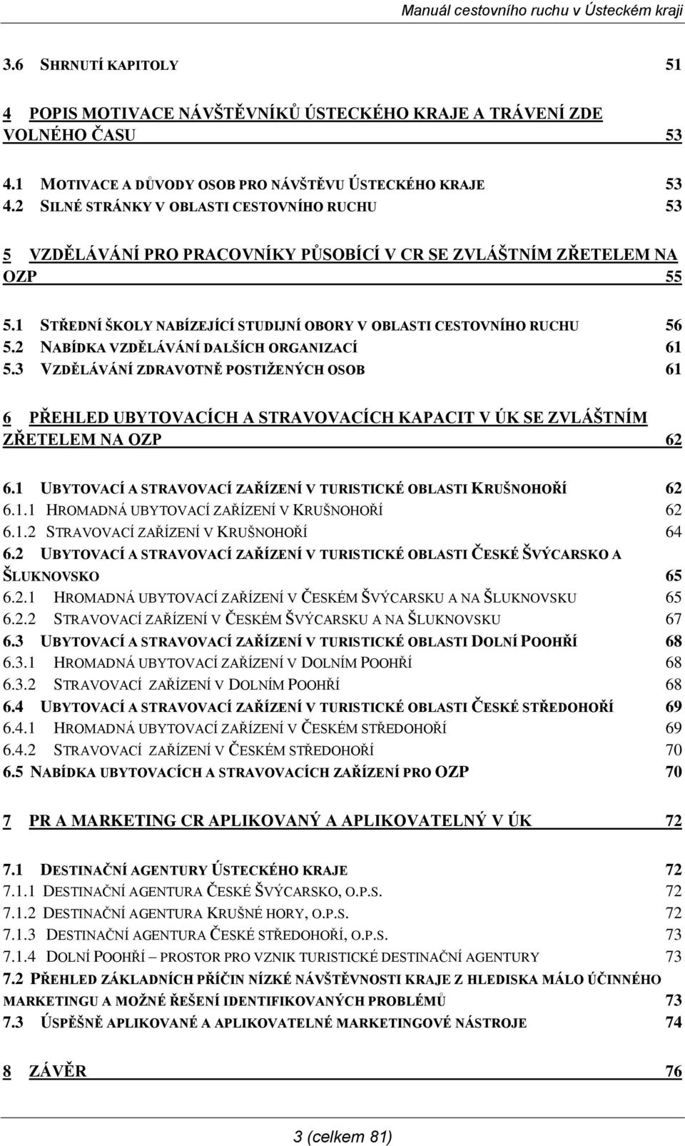 2 NABÍDKA VZDĚLÁVÁNÍ DALŠÍCH ORGANIZACÍ 61 5.3 VZDĚLÁVÁNÍ ZDRAVOTNĚ POSTIŽENÝCH OSOB 61 6 PŘEHLED UBYTOVACÍCH A STRAVOVACÍCH KAPACIT V ÚK SE ZVLÁŠTNÍM ZŘETELEM NA OZP 62 6.