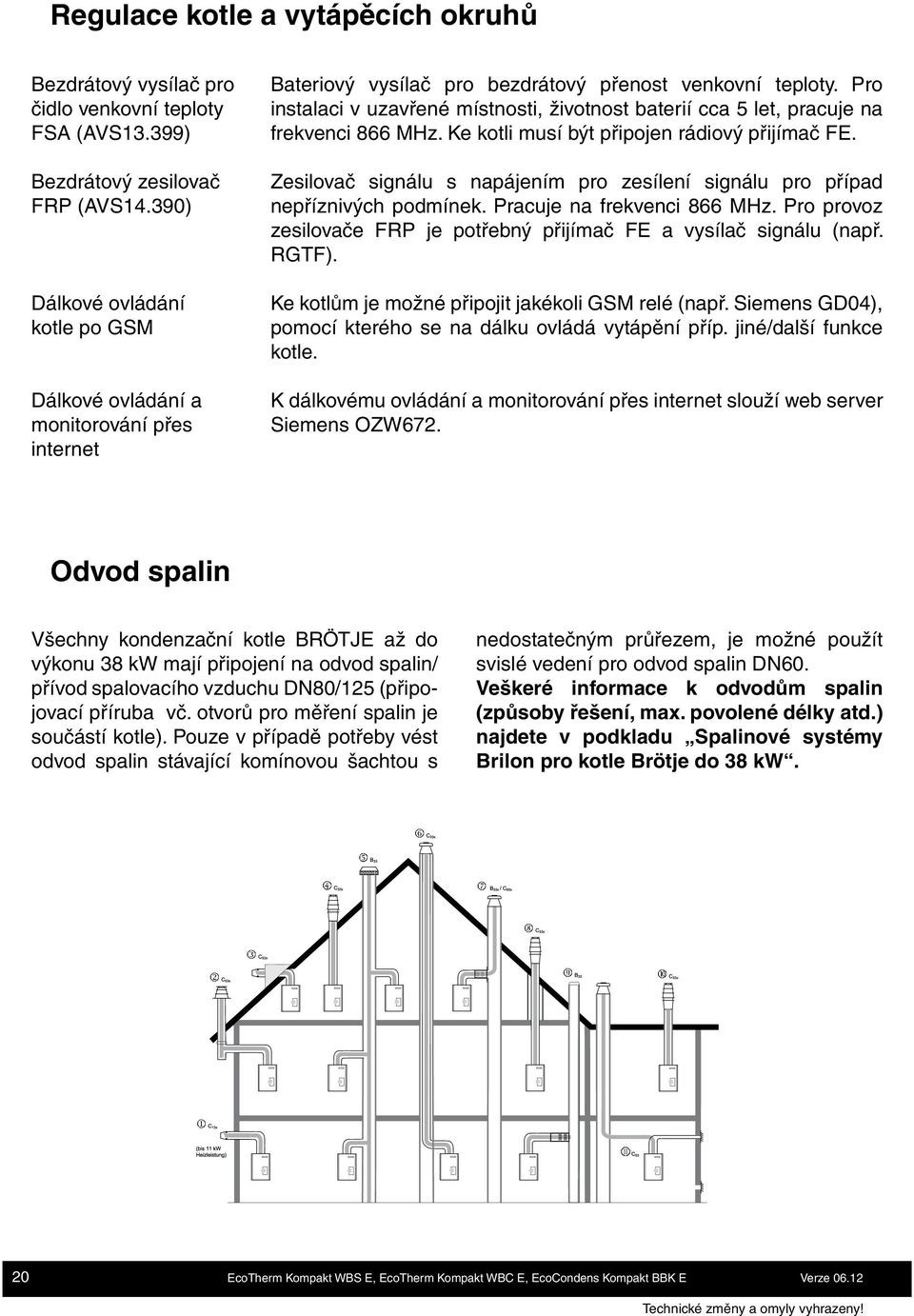 Pro instalaci v uzavřené místnosti, životnost baterií cca 5 let, pracuje na frekvenci 866 MHz. Ke kotli musí být připojen rádiový přijímač FE.