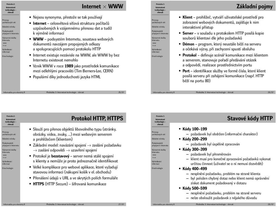 pracovišti (Tim Berners-Lee, CERN) Populární díky jednoduchosti jazyka HTML připojení k Základní pojmy Klient prohlížeč, vytváří uživatelské prostředí pro zobrazení webových dokumentů, zajišťuje k