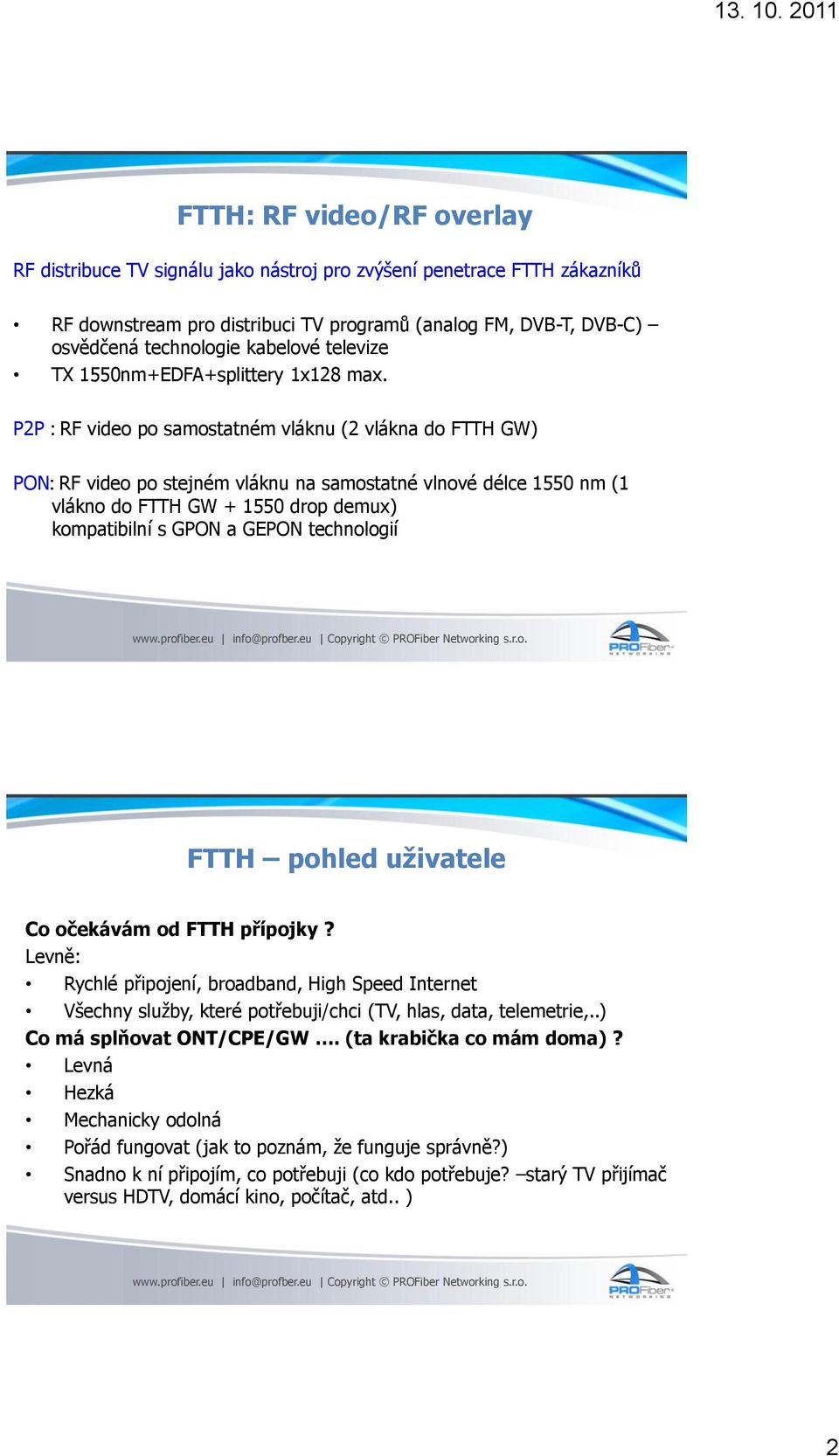 P2P : RF video po samostatném vláknu (2 vlákna do FTTH GW) PON: RF video po stejném vláknu na samostatné vlnové délce 1550 nm (1 vlákno do FTTH GW + 1550 drop demux) kompatibilní s GPON a GEPON