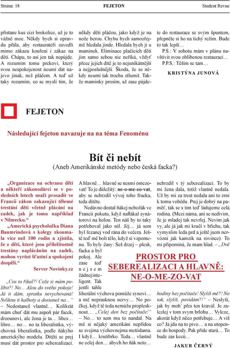 A teď už taky rozumím, co se myslí tím, že někdy děti pláčou, jako když je na nože berou. Chybu bych samozřejmě hledala jinde. Hledala bych ji u maminek.