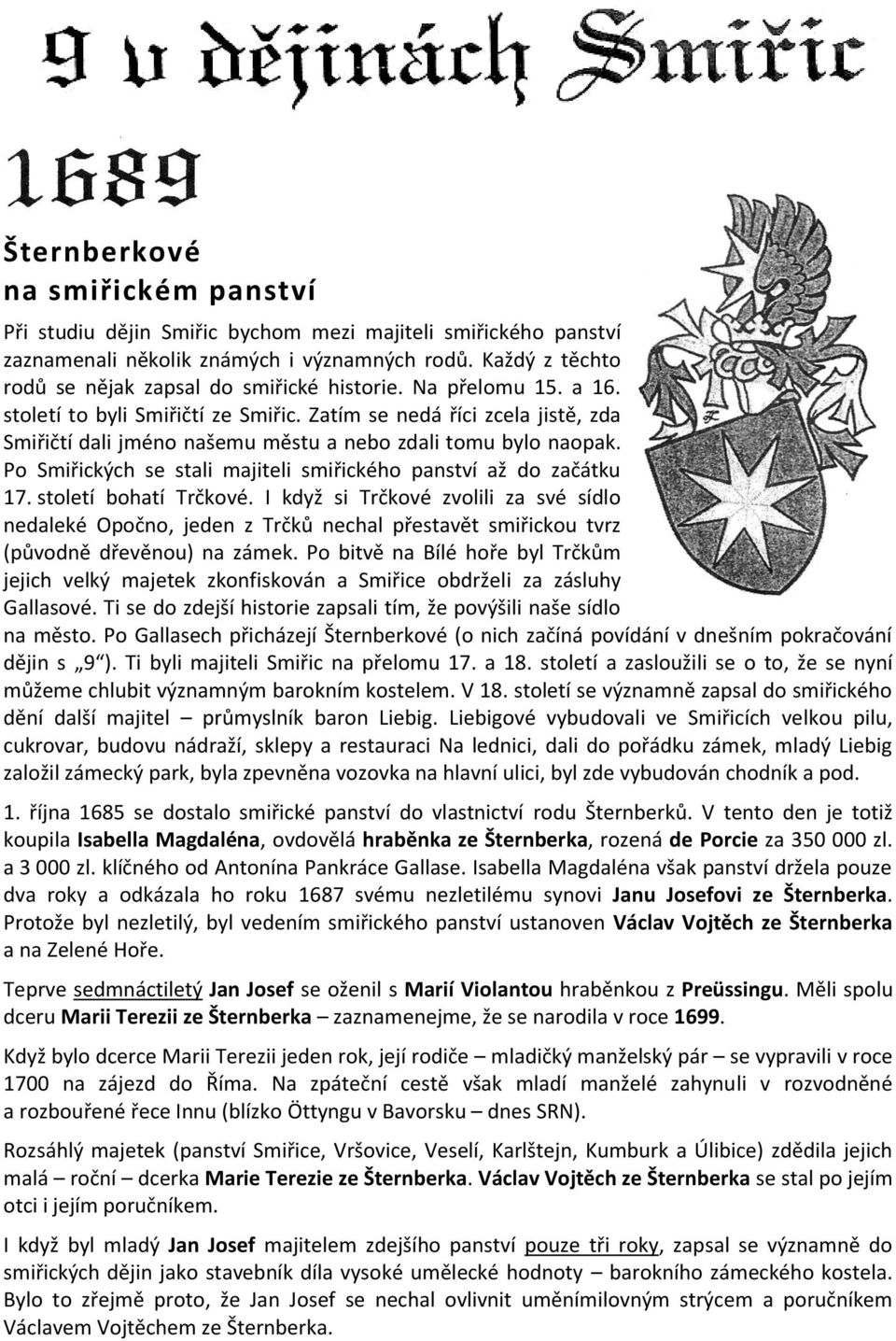 Zatím se nedá říci zcela jistě, zda Smiřičtí dali jméno našemu městu a nebo zdali tomu bylo naopak. Po Smiřických se stali majiteli smiřického panství až do začátku 17. století bohatí Trčkové.