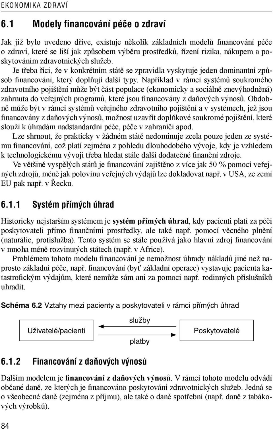 Například v rámci systémů soukromého zdravotního pojištění může být část populace (ekonomicky a sociálně znevýhodněná) zahrnuta do veřejných programů, které jsou financovány z daňových výnosů.