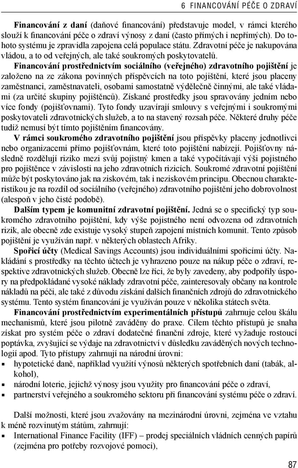 Financování prostřednictvím sociálního (veřejného) zdravotního pojištění je založeno na ze zákona povinných příspěvcích na toto pojištění, které jsou placeny zaměstnanci, zaměstnavateli, osobami