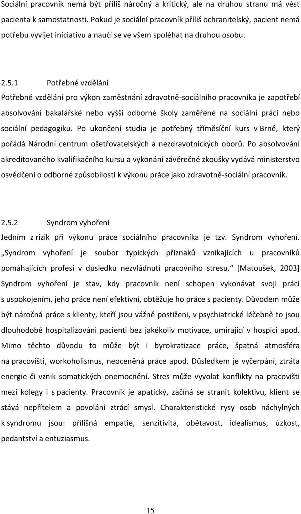 1 Potřebné vzdělání Potřebné vzdělání pro výkon zaměstnání zdravotně-sociálního pracovníka je zapotřebí absolvování bakalářské nebo vyšší odborné školy zaměřené na sociální práci nebo sociální