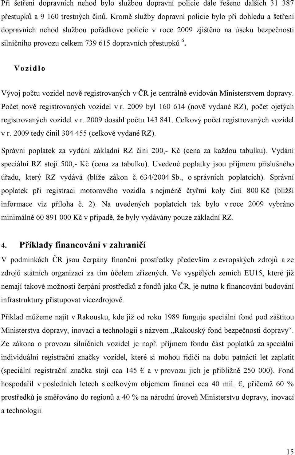 Vo zid lo Vývoj počtu vozidel nově registrovaných v ČR je centrálně evidován Ministerstvem dopravy. Počet nově registrovaných vozidel v r.