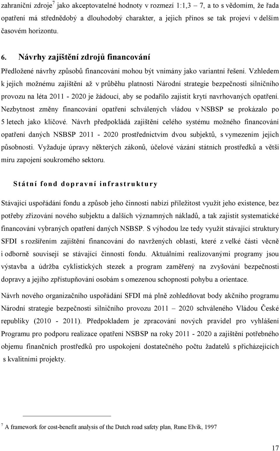 Vzhledem k jejich možnému zajištění až v průběhu platnosti Národní strategie bezpečnosti silničního provozu na léta 2011-2020 je žádoucí, aby se podařilo zajistit krytí navrhovaných opatření.