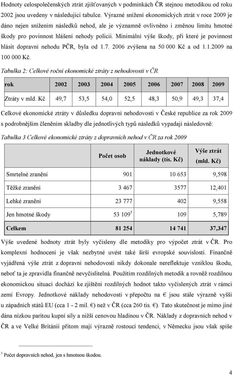 Minimální výše škody, při které je povinnost hlásit dopravní nehodu PČR, byla od 1.7. 2006 zvýšena na 50 000 Kč a od 1.1.2009 na 100 000 Kč.