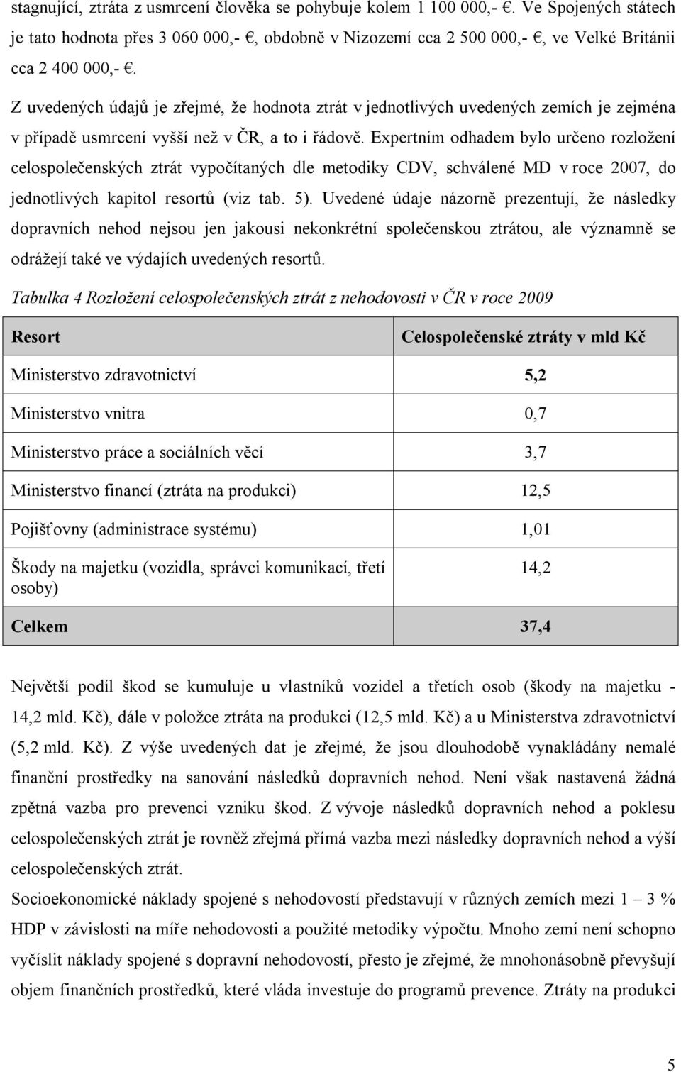 Expertním odhadem bylo určeno rozložení celospolečenských ztrát vypočítaných dle metodiky CDV, schválené MD v roce 2007, do jednotlivých kapitol resortů (viz tab. 5).