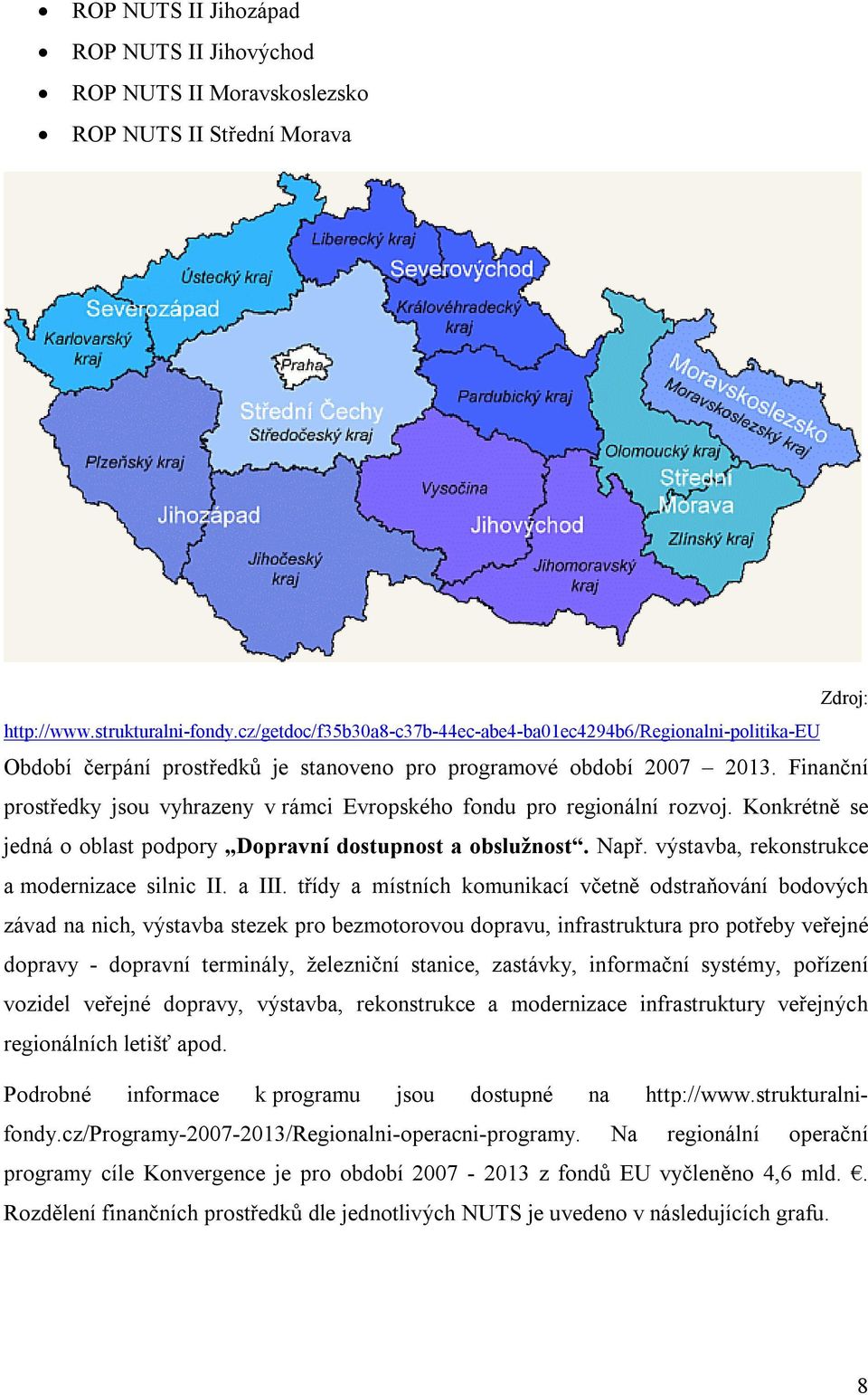 Finanční prostředky jsou vyhrazeny v rámci Evropského fondu pro regionální rozvoj. Konkrétně se jedná o oblast podpory Dopravní dostupnost a obslužnost. Např.