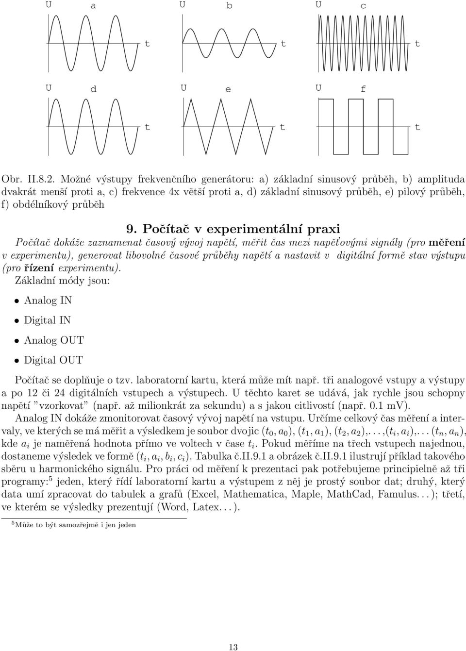 Počíač v experimenální praxi Počíač dokáže zaznamena časový vývoj napěí, měři čas mezi napě ovými signály (pro měření v experimenu), generova libovolné časové průběhy napěí a nasavi v digiální formě