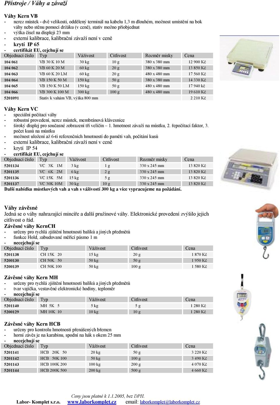 064 VB 150 K 50 M 150 kg 50 g 380 x 380 mm 14 330 Kč 104 065 VB 150 K 50 LM 150 kg 50 g 480 x 480 mm 17 940 kč 104 066 VB 300 K 100 M 300 kg 100 g 480 x 480 mm 19 610 Kč 5201091 Stativ k vahám VB,