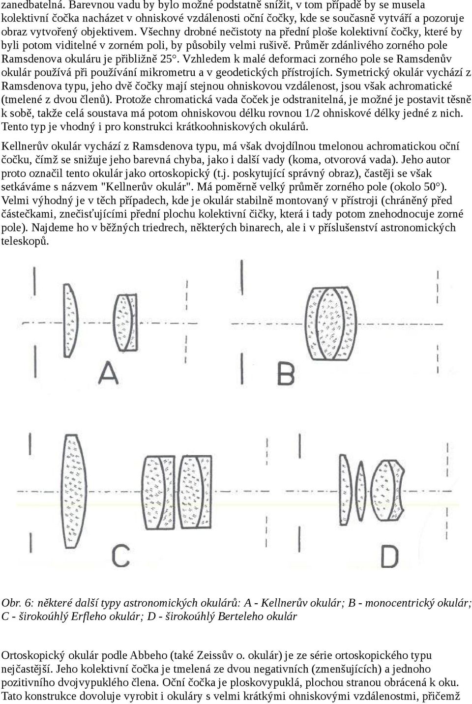 Všechny drobné nečistoty na přední ploše kolektivní čočky, které by byli potom viditelné v zorném poli, by působily velmi rušivě. Průměr zdánlivého zorného pole Ramsdenova okuláru je přibližně 25.