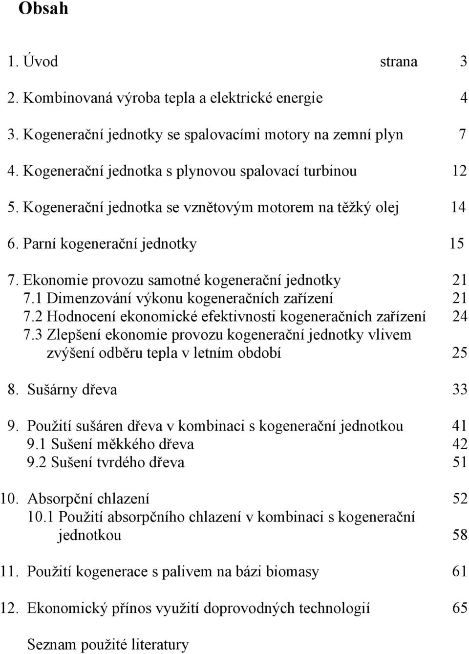 2 Hodnocení ekonomické efektivnosti kogeneračních zařízení 24 7.3 Zlepšení ekonomie provozu kogenerační jednotky vlivem zvýšení odběru tepla v letním období 25 8. Sušárny dřeva 33 9.